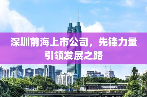 深圳前海上市公司，先锋力量引领发展之路