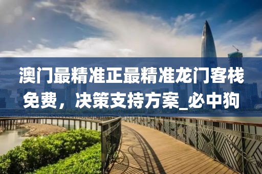 澳门最精准正最精准龙门客栈免费，决策支持方案_必中狗