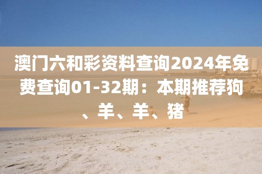 澳门六和彩资料查询2024年免费查询01-32期：本期推荐狗、羊、羊、猪