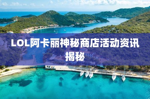 LOL阿卡丽神秘商店活动资讯揭秘