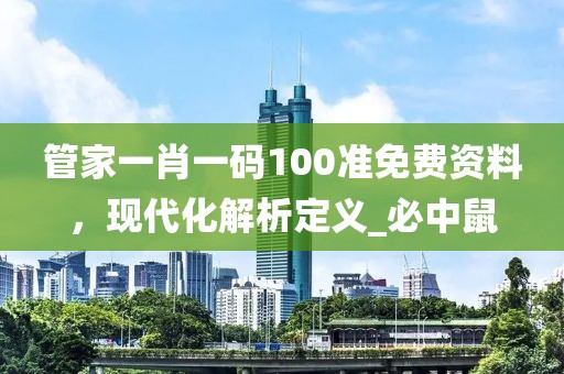管家一肖一码100准免费资料，现代化解析定义_必中鼠
