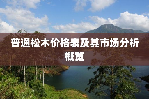 普通松木价格表及其市场分析概览