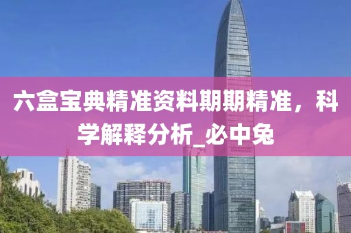 六盒宝典精准资料期期精准，科学解释分析_必中兔