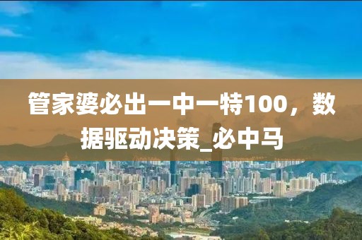 管家婆必出一中一特100，数据驱动决策_必中马