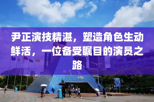 尹正演技精湛，塑造角色生动鲜活，一位备受瞩目的演员之路