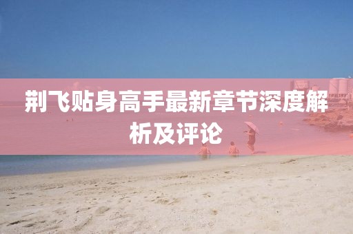 荆飞贴身高手最新章节深度解析及评论