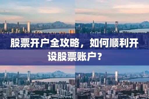 股票开户全攻略，如何顺利开设股票账户？