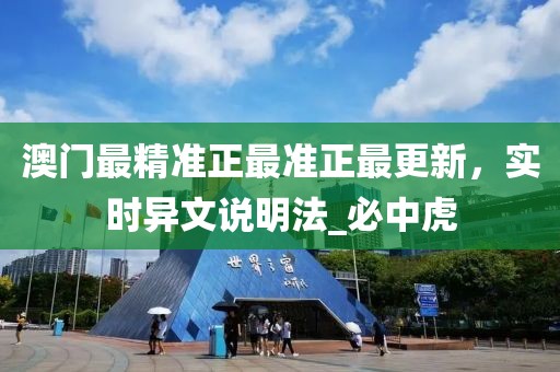 澳门最精准正最准正最更新，实时异文说明法_必中虎