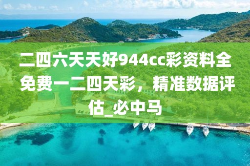 二四六天天好944cc彩资料全 免费一二四天彩，精准数据评估_必中马