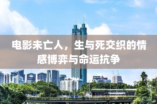电影未亡人，生与死交织的情感博弈与命运抗争