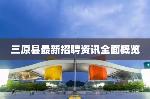三原县最新招聘资讯全面概览