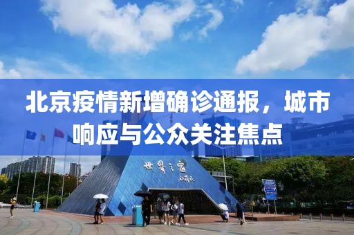 北京疫情新增确诊通报，城市响应与公众关注焦点