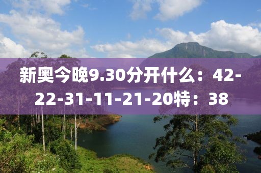 新奥今晚9.30分开什么：42-22-31-11-21-20特：38