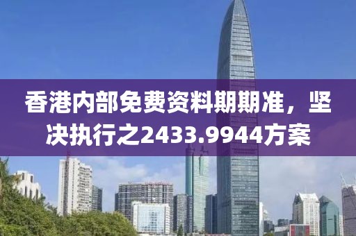 香港内部免费资料期期准，坚决执行之2433.9944方案