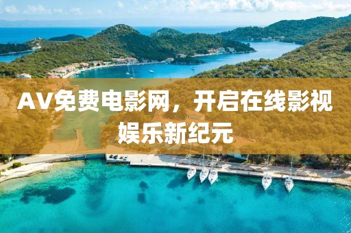 AV免费电影网，开启在线影视娱乐新纪元