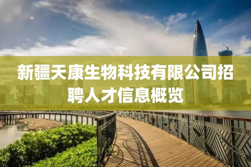 新疆天康生物科技有限公司招聘人才信息概览