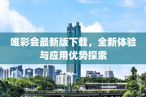 唯彩会最新版下载，全新体验与应用优势探索