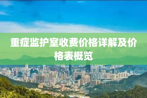 重症监护室收费价格详解及价格表概览