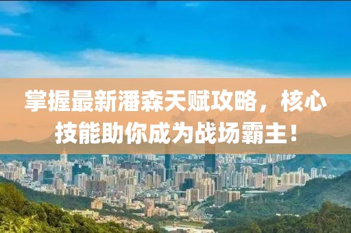 掌握最新潘森天赋攻略，核心技能助你成为战场霸主！