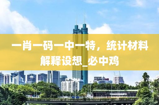 一肖一码一中一特，统计材料解释设想_必中鸡