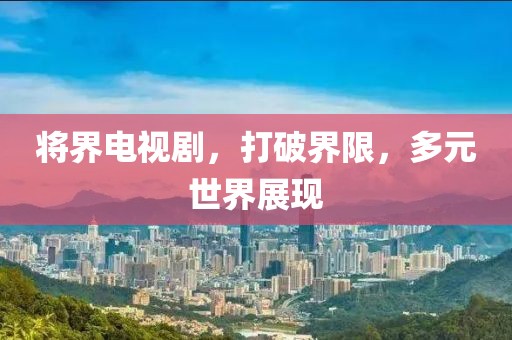 将界电视剧，打破界限，多元世界展现