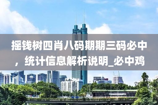 摇钱树四肖八码期期三码必中，统计信息解析说明_必中鸡