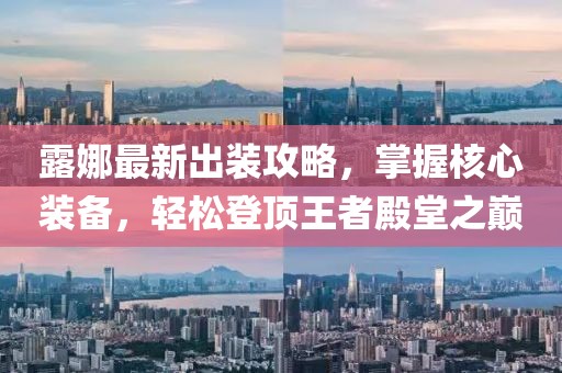 露娜最新出装攻略，掌握核心装备，轻松登顶王者殿堂之巅