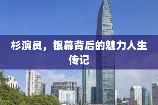 杉演员，银幕背后的魅力人生传记