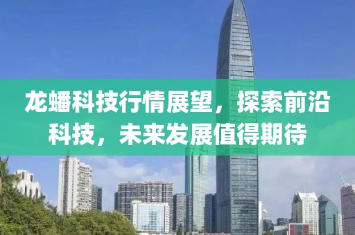 龙蟠科技行情展望，探索前沿科技，未来发展值得期待