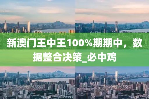 新澳门王中王100%期期中，数据整合决策_必中鸡
