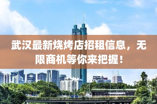武汉最新烧烤店招租信息，无限商机等你来把握！