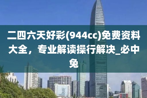 二四六天好彩(944cc)免费资料大全，专业解读操行解决_必中兔