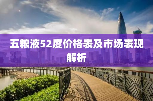 五粮液52度价格表及市场表现解析