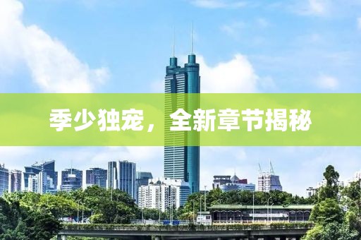 季少独宠，全新章节揭秘