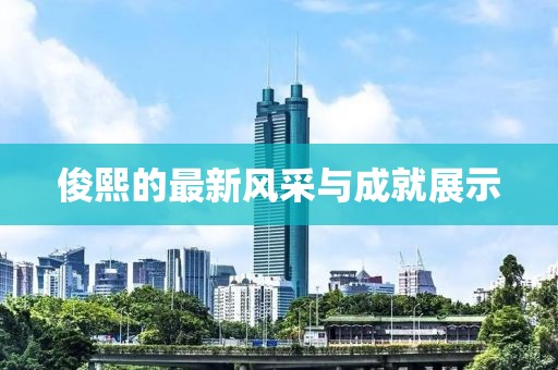 俊熙的最新风采与成就展示