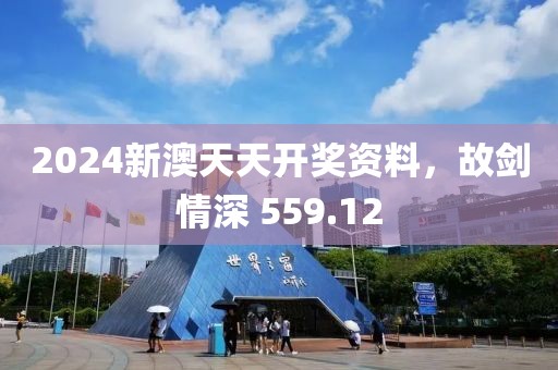2024新澳天天开奖资料，故剑情深 559.12
