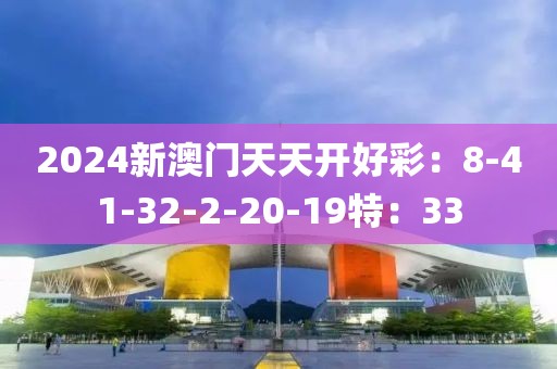 2024新澳门天天开好彩：8-41-32-2-20-19特：33