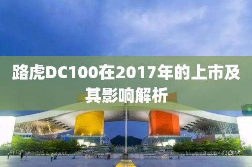 路虎DC100在2017年的上市及其影响解析