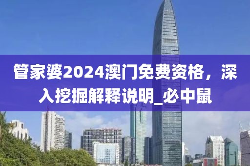 管家婆2024澳门免费资格，深入挖掘解释说明_必中鼠
