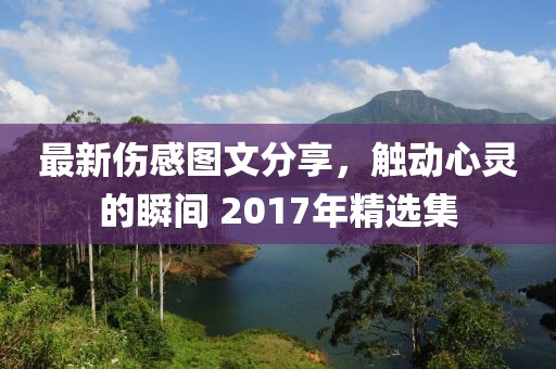 最新伤感图文分享，触动心灵的瞬间 2017年精选集