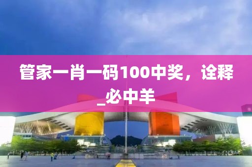 管家一肖一码100中奖，诠释_必中羊