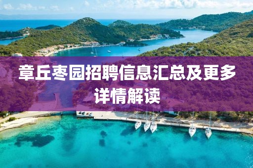 章丘枣园招聘信息汇总及更多详情解读