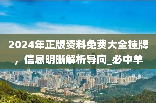 2024年正版资料免费大全挂牌，信息明晰解析导向_必中羊