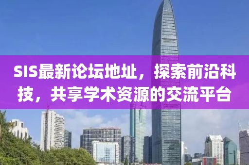 SIS最新论坛地址，探索前沿科技，共享学术资源的交流平台