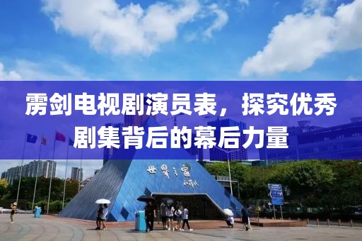 雳剑电视剧演员表，探究优秀剧集背后的幕后力量