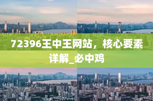 72396王中王网站，核心要素详解_必中鸡
