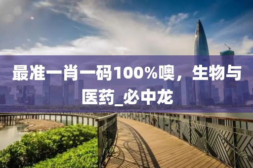 最准一肖一码100%噢，生物与医药_必中龙