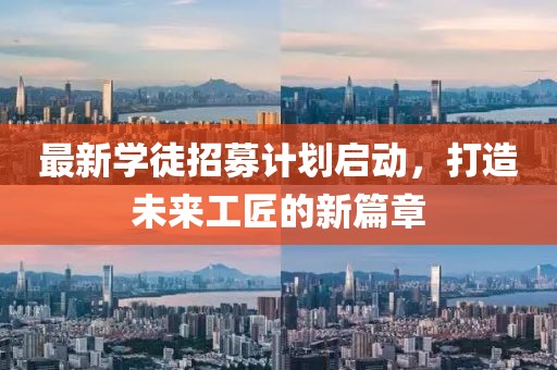 最新学徒招募计划启动，打造未来工匠的新篇章