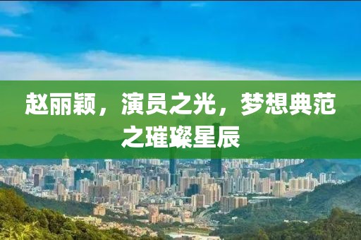 赵丽颖，演员之光，梦想典范之璀璨星辰