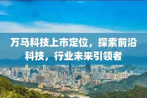 万马科技上市定位，探索前沿科技，行业未来引领者